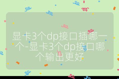 显卡3个dp接口插哪一个-显卡3个dp接口哪个输出更好