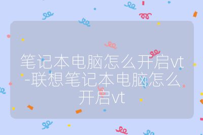 笔记本电脑怎么开启vt-联想笔记本电脑怎么开启vt