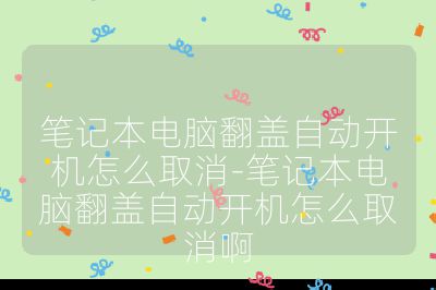 笔记本电脑翻盖自动开机怎么取消-笔记本电脑翻盖自动开机怎么取消啊