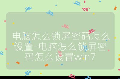 电脑怎么锁屏密码怎么设置-电脑怎么锁屏密码怎么设置win7