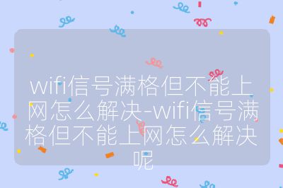 wifi信号满格但不能上网怎么解决-wifi信号满格但不能上网怎么解决呢