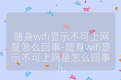 随身wifi显示不可上网是怎么回事-随身wifi显示不可上网是怎么回事儿