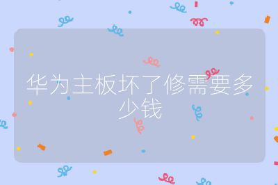 华为主板坏了修需要多少钱