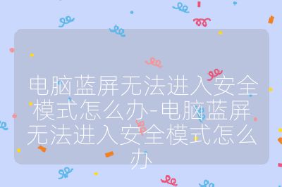 电脑蓝屏无法进入安全模式怎么办-电脑蓝屏无法进入安全模式怎么办