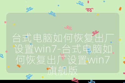 台式电脑如何恢复出厂设置win7-台式电脑如何恢复出厂设置win7旗舰版