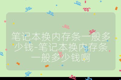 笔记本换内存条一般多少钱-笔记本换内存条一般多少钱啊