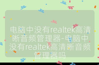 电脑中没有realtek高清晰音频管理器-电脑中没有realtek高清晰音频管理器吗