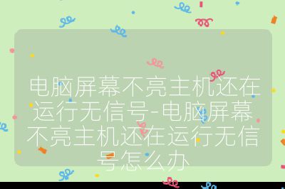 电脑屏幕不亮主机还在运行无信号-电脑屏幕不亮主机还在运行无信号怎么办