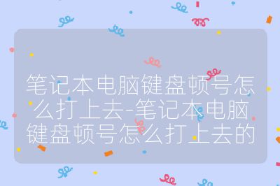 笔记本电脑键盘顿号怎么打上去-笔记本电脑键盘顿号怎么打上去的