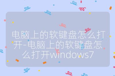 电脑上的软键盘怎么打开-电脑上的软键盘怎么打开windows7
