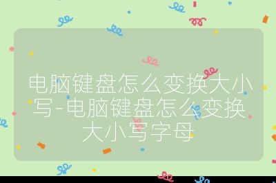 电脑键盘怎么变换大小写-电脑键盘怎么变换大小写字母
