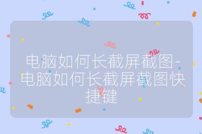 电脑如何长截屏截图-电脑如何长截屏截图快捷键