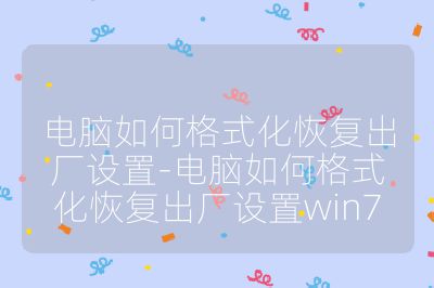 电脑如何格式化恢复出厂设置-电脑如何格式化恢复出厂设置win7