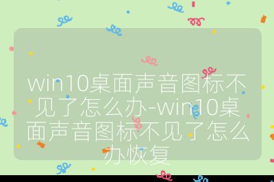 win10桌面声音图标不见了怎么办-win10桌面声音图标不见了怎么办恢复