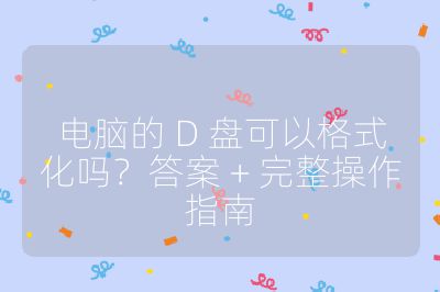 电脑的 D 盘可以格式化吗？答案 + 完整操作指南