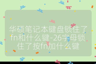 华硕笔记本键盘锁住了fn和什么键-26字母锁住了按fn加什么键