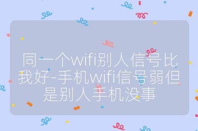 同一个wifi别人信号比我好-手机wifi信号弱但是别人手机没事