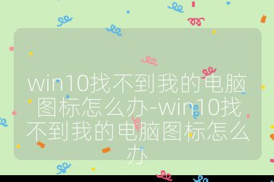 win10找不到我的电脑图标怎么办-win10找不到我的电脑图标怎么办