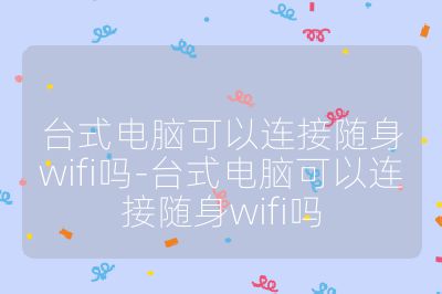 台式电脑可以连接随身wifi吗-台式电脑可以连接随身wifi吗