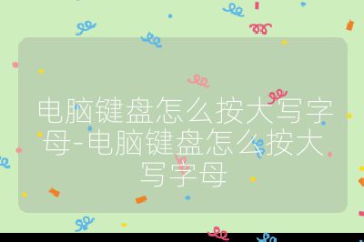 电脑键盘怎么按大写字母-电脑键盘怎么按大写字母