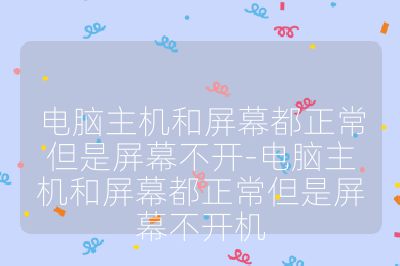 电脑主机和屏幕都正常但是屏幕不开-电脑主机和屏幕都正常但是屏幕不开机