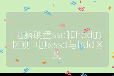 电脑硬盘ssd和hdd的区别-电脑ssd与hdd区别