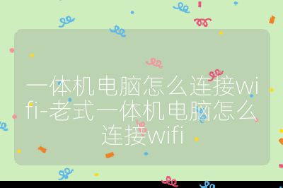 一体机电脑怎么连接wifi-老式一体机电脑怎么连接wifi