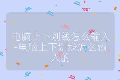 电脑上下划线怎么输入-电脑上下划线怎么输入的