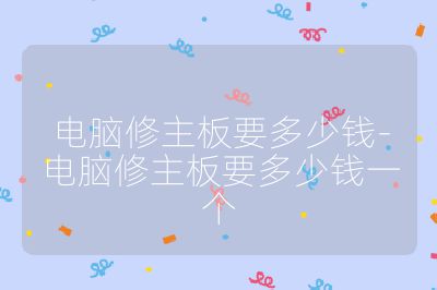 电脑修主板要多少钱-电脑修主板要多少钱一个