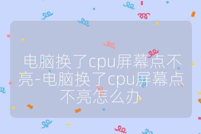 电脑换了cpu屏幕点不亮-电脑换了cpu屏幕点不亮怎么办