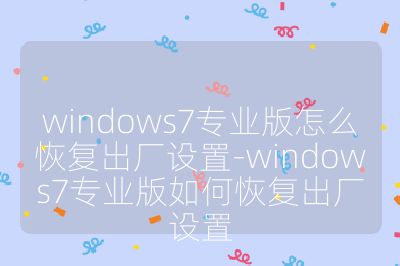 windows7专业版怎么恢复出厂设置-windows7专业版如何恢复出厂设置