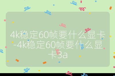 4k稳定60帧要什么显卡-4k稳定60帧要什么显卡3a