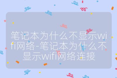 笔记本为什么不显示wifi网络-笔记本为什么不显示wifi网络连接