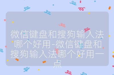 微信键盘和搜狗输入法哪个好用-微信键盘和搜狗输入法哪个好用一点
