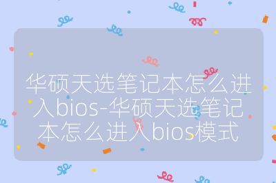 华硕天选笔记本怎么进入bios-华硕天选笔记本怎么进入bios模式