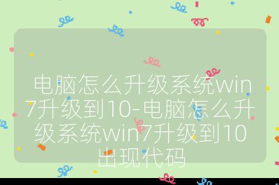 电脑怎么升级系统win7升级到10-电脑怎么升级系统win7升级到10出现代码