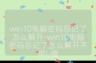 win10电脑密码忘记了怎么解开-win10电脑密码忘记了怎么解开不用U盘