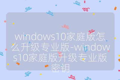 windows10家庭版怎么升级专业版-windows10家庭版升级专业版密钥