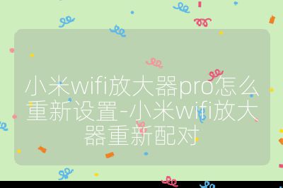 小米wifi放大器pro怎么重新设置-小米wifi放大器重新配对