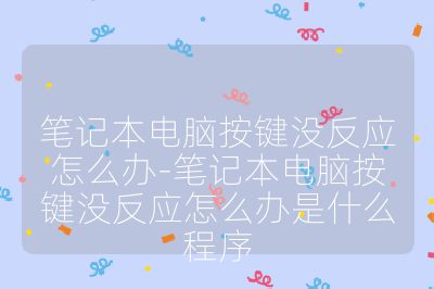 笔记本电脑按键没反应怎么办-笔记本电脑按键没反应怎么办是什么程序