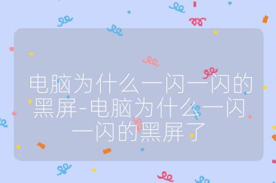 电脑为什么一闪一闪的黑屏-电脑为什么一闪一闪的黑屏了