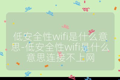 低安全性wifi是什么意思-低安全性wifi是什么意思连接不上网