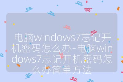 电脑windows7忘记开机密码怎么办-电脑windows7忘记开机密码怎么办简单方法
