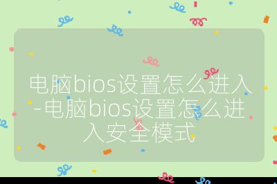 电脑bios设置怎么进入-电脑bios设置怎么进入安全模式