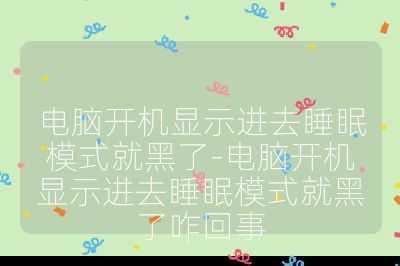 电脑开机显示进去睡眠模式就黑了-电脑开机显示进去睡眠模式就黑了咋回事