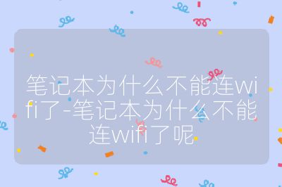 笔记本为什么不能连wifi了-笔记本为什么不能连wifi了呢