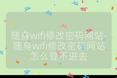 随身wifi修改密码网站-随身wifi修改密码网站怎么登不进去