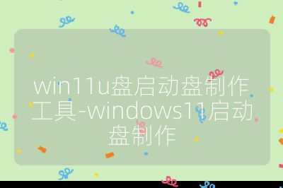 win11u盘启动盘制作工具-windows11启动盘制作