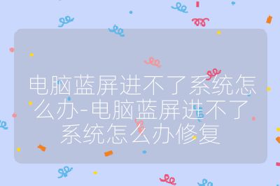 电脑蓝屏进不了系统怎么办-电脑蓝屏进不了系统怎么办修复