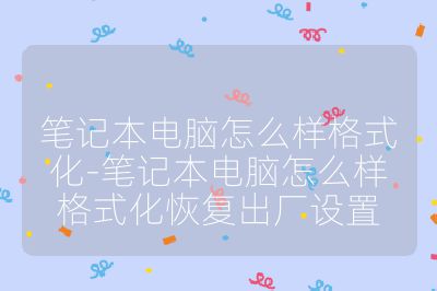 笔记本电脑怎么样格式化-笔记本电脑怎么样格式化恢复出厂设置